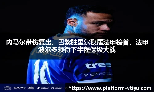 内马尔带伤复出，巴黎胜里尔稳居法甲榜首，法甲波尔多领衔下半程保级大战