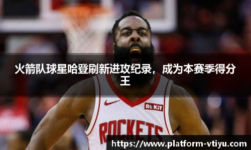火箭队球星哈登刷新进攻纪录，成为本赛季得分王
