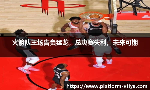 火箭队主场告负猛龙,总决赛失利,未来可期