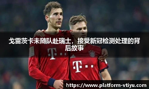 戈雷茨卡未随队赴瑞士，接受新冠检测处理的背后故事