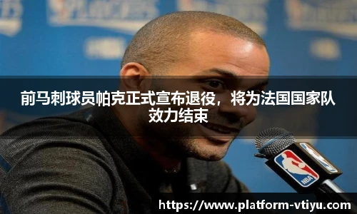 前马刺球员帕克正式宣布退役，将为法国国家队效力结束