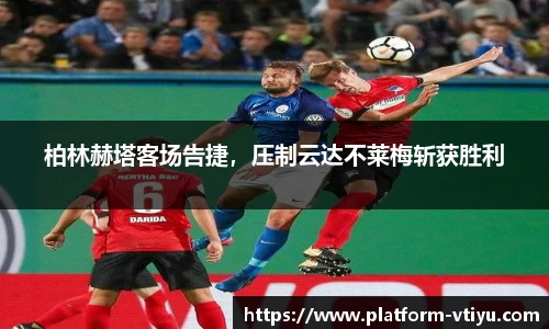 柏林赫塔客场告捷，压制云达不莱梅斩获胜利