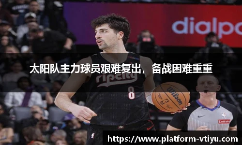 太阳队主力球员艰难复出,备战困难重重