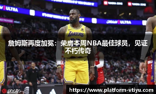 詹姆斯再度加冕：荣膺本周NBA最佳球员，见证不朽传奇