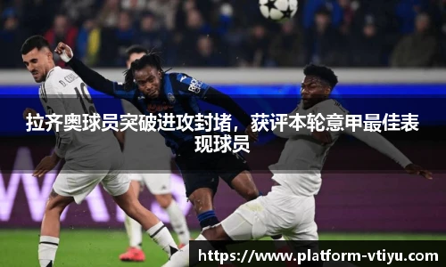 拉齐奥球员突破进攻封堵，获评本轮意甲最佳表现球员