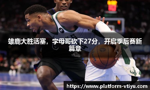 雄鹿大胜活塞，字母哥砍下27分，开启季后赛新篇章