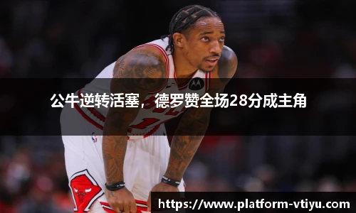 公牛逆转活塞，德罗赞全场28分成主角