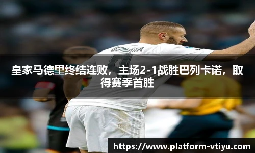 皇家马德里终结连败，主场2-1战胜巴列卡诺，取得赛季首胜