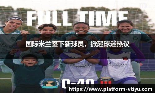 国际米兰签下新球员，掀起球迷热议