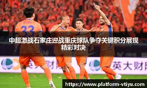 中超激战石家庄迎战重庆球队争夺关键积分展现精彩对决