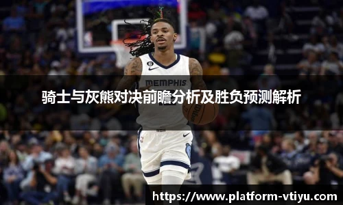 骑士与灰熊对决前瞻分析及胜负预测解析