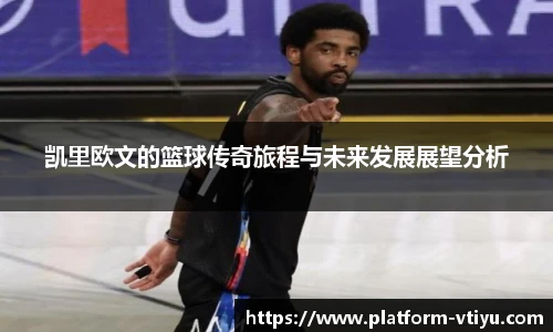 凯里欧文的篮球传奇旅程与未来发展展望分析