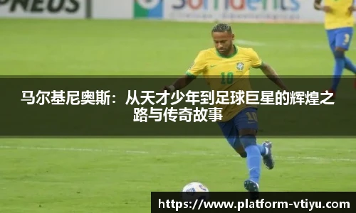 马尔基尼奥斯：从天才少年到足球巨星的辉煌之路与传奇故事