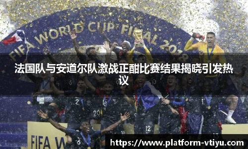 法国队与安道尔队激战正酣比赛结果揭晓引发热议