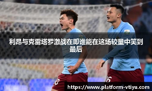 利昂与克雷塔罗激战在即谁能在这场较量中笑到最后