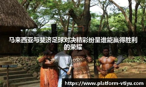 马来西亚与斐济足球对决精彩纷呈谁能赢得胜利的荣耀