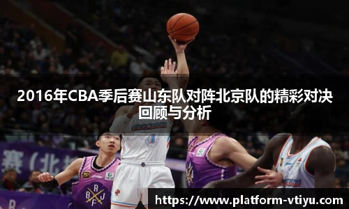 2016年CBA季后赛山东队对阵北京队的精彩对决回顾与分析