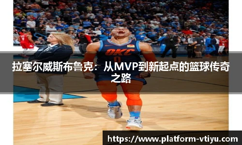 拉塞尔威斯布鲁克：从MVP到新起点的篮球传奇之路