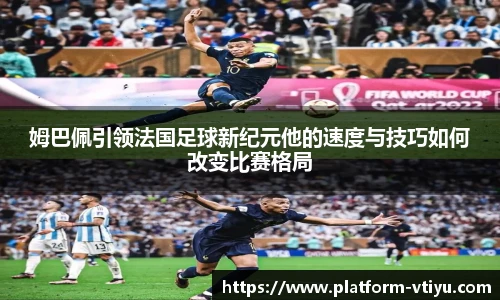 姆巴佩引领法国足球新纪元他的速度与技巧如何改变比赛格局