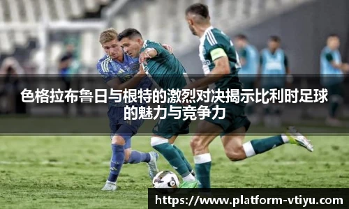 色格拉布鲁日与根特的激烈对决揭示比利时足球的魅力与竞争力